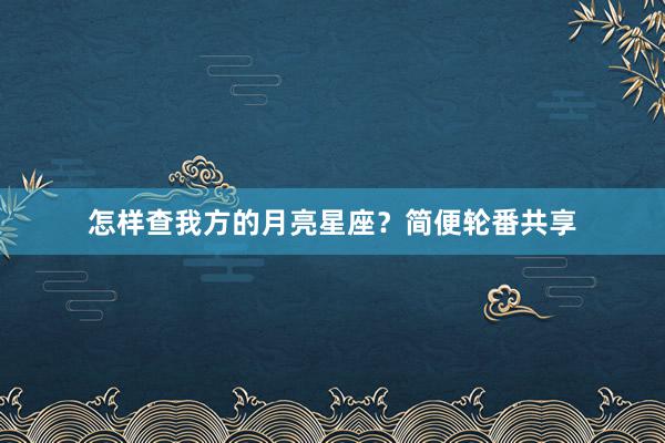 怎样查我方的月亮星座？简便轮番共享
