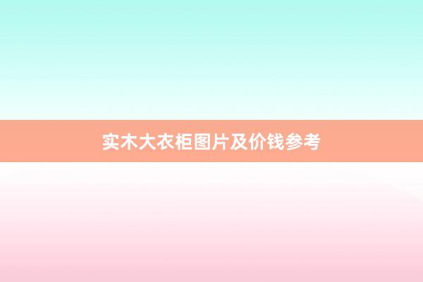 实木大衣柜图片及价钱参考