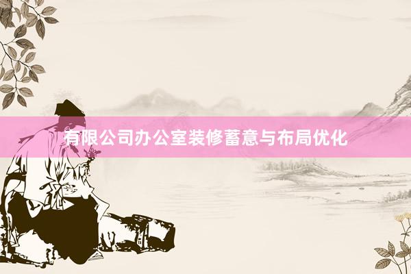 有限公司办公室装修蓄意与布局优化