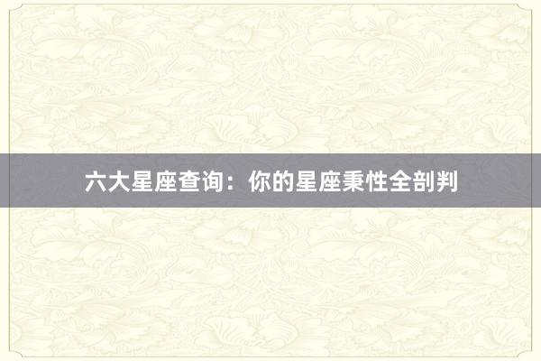 六大星座查询：你的星座秉性全剖判