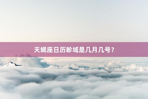 天蝎座日历畛域是几月几号？
