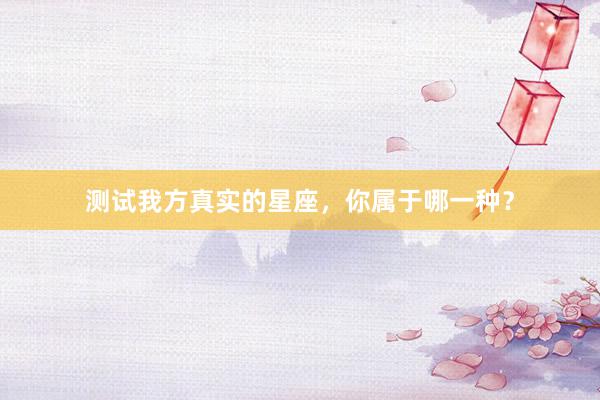 测试我方真实的星座，你属于哪一种？