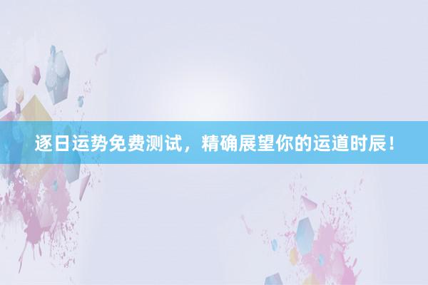 逐日运势免费测试，精确展望你的运道时辰！