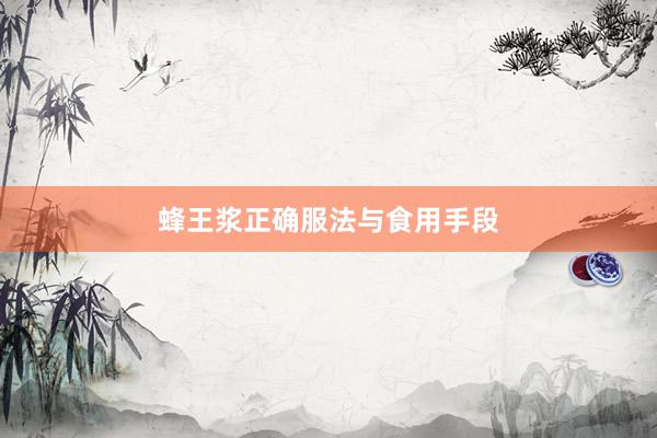 蜂王浆正确服法与食用手段