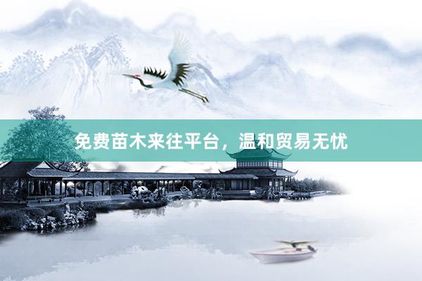 免费苗木来往平台，温和贸易无忧