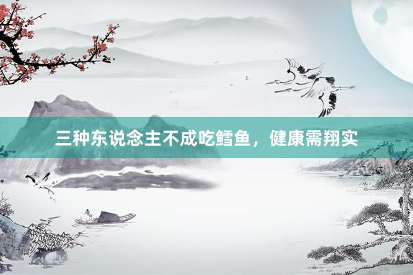 三种东说念主不成吃鳕鱼，健康需翔实