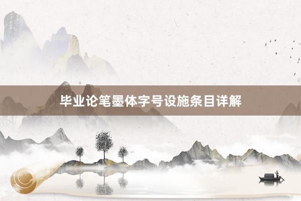 毕业论笔墨体字号设施条目详解